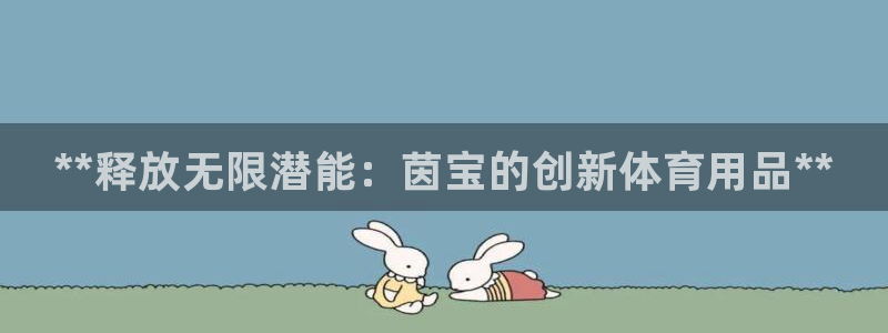 欧陆娱乐登录注册平台有哪些：**释放无限潜能：茵宝的