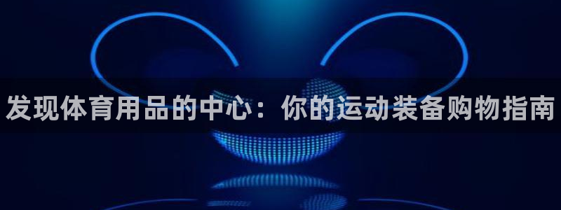 欧陆娱乐官网首页网址：发现体育用品的中心：你的运动装