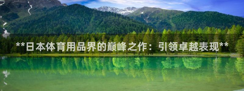 欧陆娱乐登录平台官网：**日本体育用品界的巅峰之作：